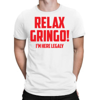 Relax Gringo...i'm Here Legaly!! T-shirt | Artistshot