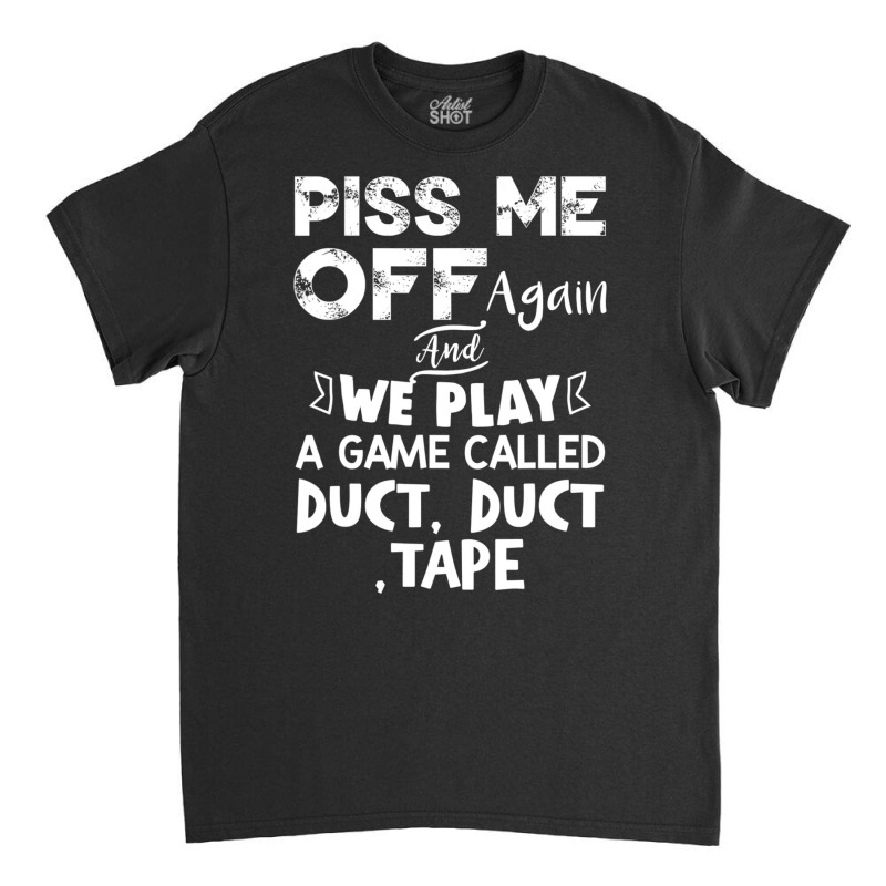 Piss Me Off Again And We Play A Game Called Duct Duct Tape Classic T-shirt by cm-arts | Artistshot