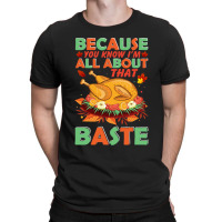 Thanksgiving Turkey Because You Know I'm All About That Baste T-shirt | Artistshot