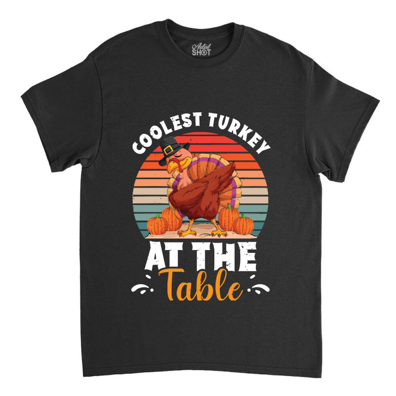 Thanksgiving Turkey Coolest Turkey At The Table Funny Cool Family Classic T-shirt | Artistshot