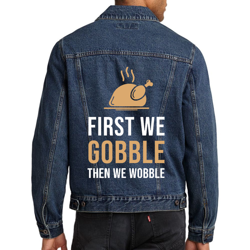 Thanksgiving Turkey First We Gobble Then We Wobble Men Denim Jacket | Artistshot