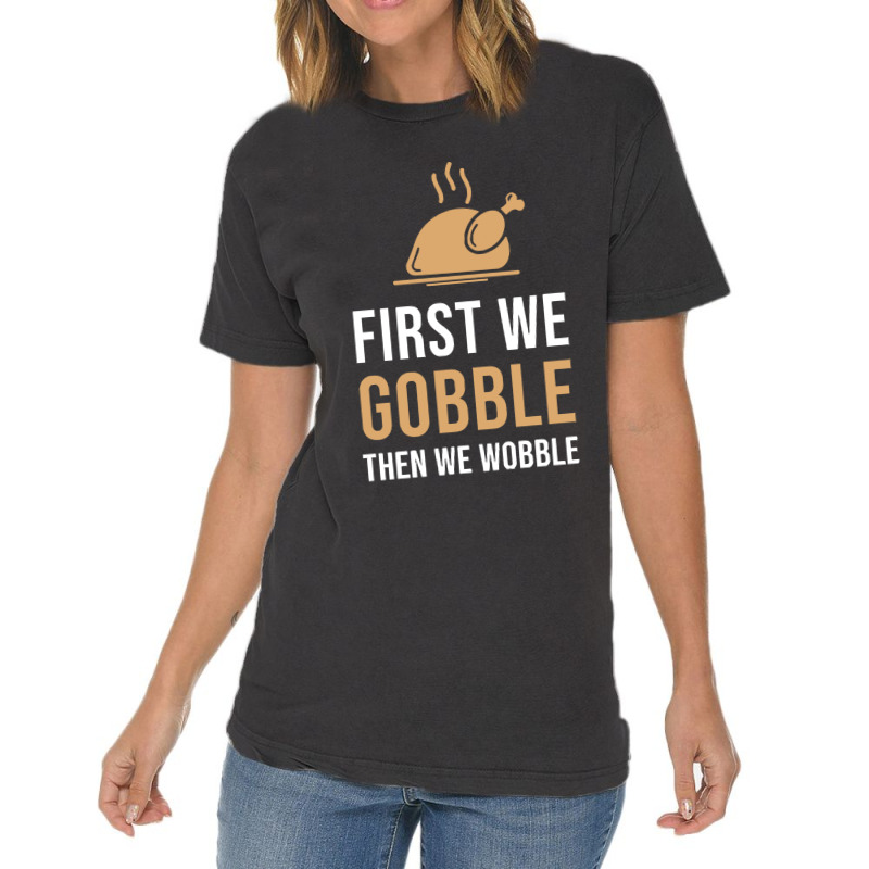 Thanksgiving Turkey First We Gobble Then We Wobble Vintage T-shirt | Artistshot