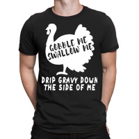 Thanksgiving Turkey Gobble Me Swallow Me Drip Gravy Down The Side Of M T-shirt | Artistshot