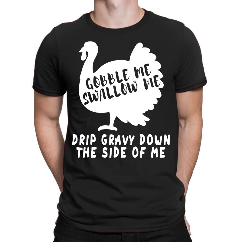 Thanksgiving Turkey Gobble Me Swallow Me Drip Gravy Down The Side Of M T-shirt | Artistshot