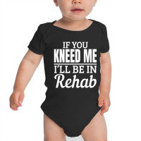 Knee Surgery Recovery Quote If You Kneed Me Rehab Baby Bodysuit | Artistshot