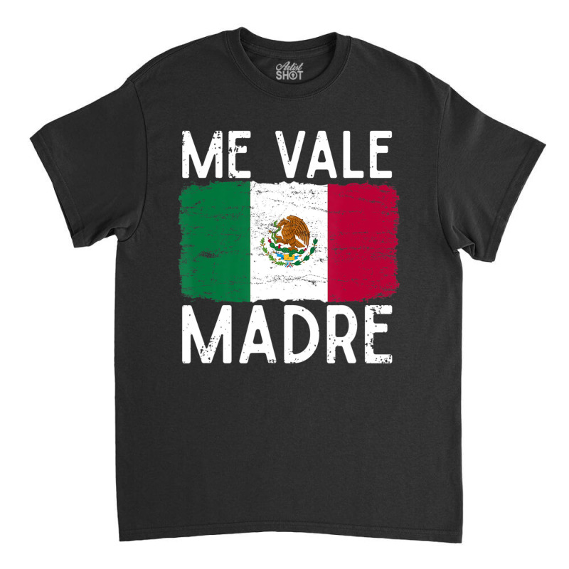 Me Vale Madre Spanish Slang Quote Mexican Flag Classic T-shirt by cm-arts | Artistshot