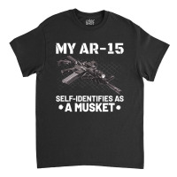 My Ar-15 Self-identifies As A Musket Classic T-shirt | Artistshot