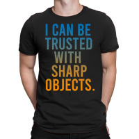 I Can Be Trusted With Sharp Objects T-shirt | Artistshot