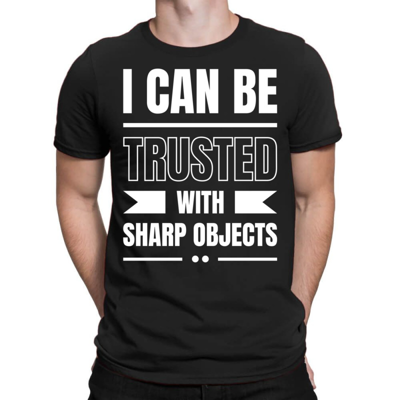 I Can Be Trusted With Sharp Objects T-shirt | Artistshot