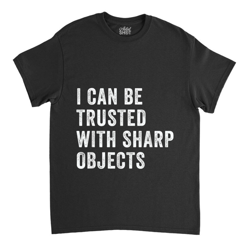 I Can Be Trusted With Sharp Objects          (1) Classic T-shirt | Artistshot