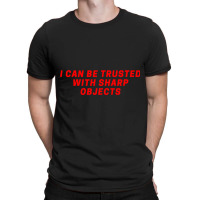 I Can Be Trusted With Sharp Objects T-shirt | Artistshot