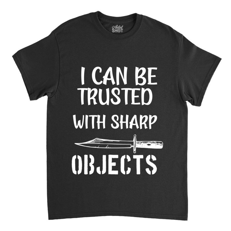 I Can Be Trusted With Sharp Objects   (5) Classic T-shirt | Artistshot