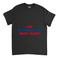 I Can Be Trusted With Sharp Objects (3) Classic T-shirt | Artistshot