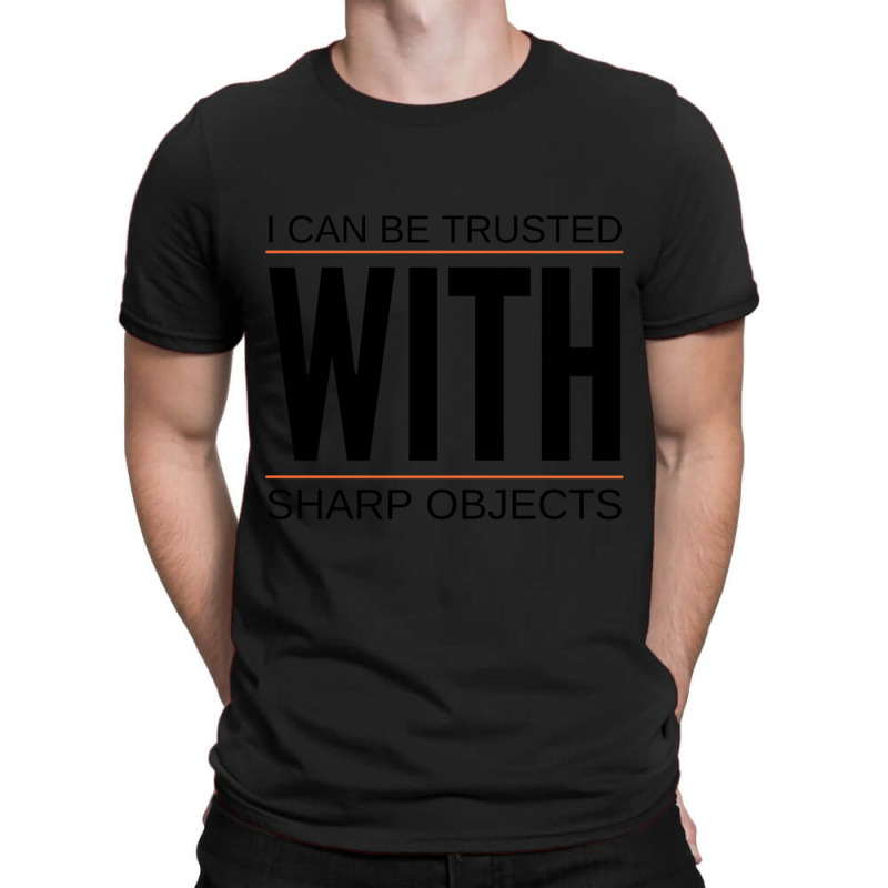 I Can Be Trusted With Sharp Objects (6) T-shirt | Artistshot