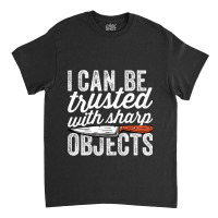 I Can Be Trusted With Sharp Objects Funny I Can Be Trusted With Sharp  Classic T-shirt | Artistshot