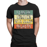 I Can Be Trusted With Sharp Objects Funny I Can Be Trusted With Sharp  T-shirt | Artistshot