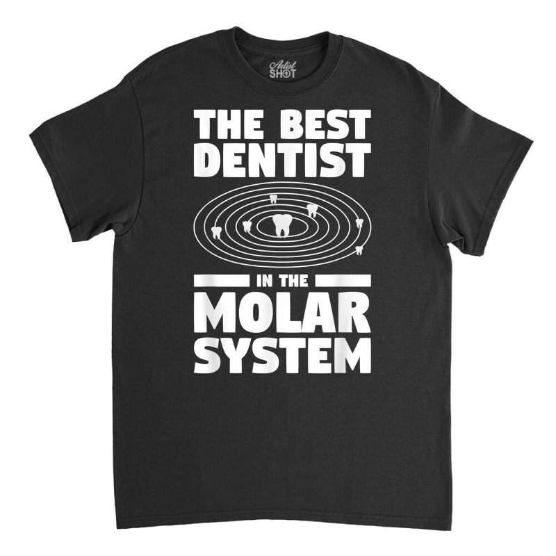 The Best Dentist In The Molar System Dentistry T Shirt Classic T-shirt by melliebowleli | Artistshot