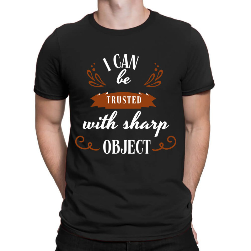 I Can Be Trusted With Sharp Objects Humor T-shirt | Artistshot