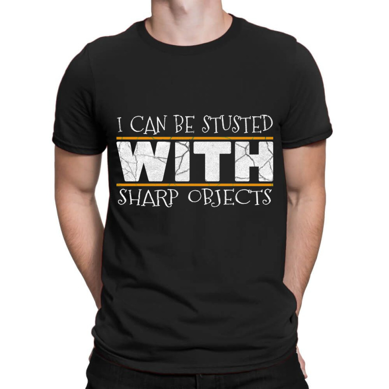 I Can Be Trusted With Sharp Objects Humor Funny Gift T-shirt | Artistshot