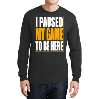 I Paused My Game Long Sleeve Shirts | Artistshot