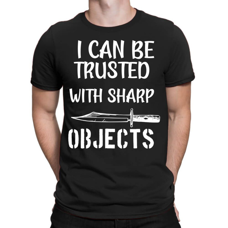 I Can Be Trusted With Sharp Objects T-shirt | Artistshot