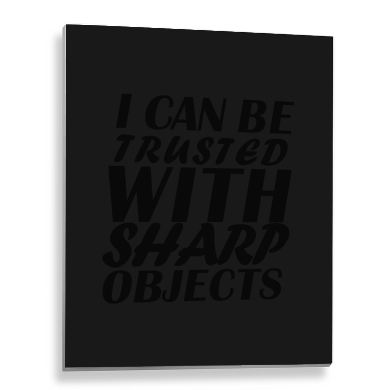 I Can Be  Trusted  With Sharp  Objects Metal Print Vertical | Artistshot