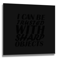 I Can Be  Trusted  With Sharp  Objects Metal Print Square | Artistshot