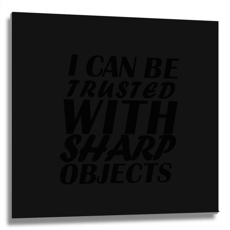 I Can Be  Trusted  With Sharp  Objects Metal Print Square | Artistshot