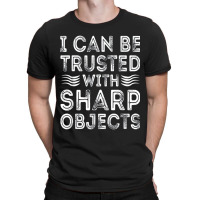 I Can Be Trusted With Sharp Objects T-shirt | Artistshot