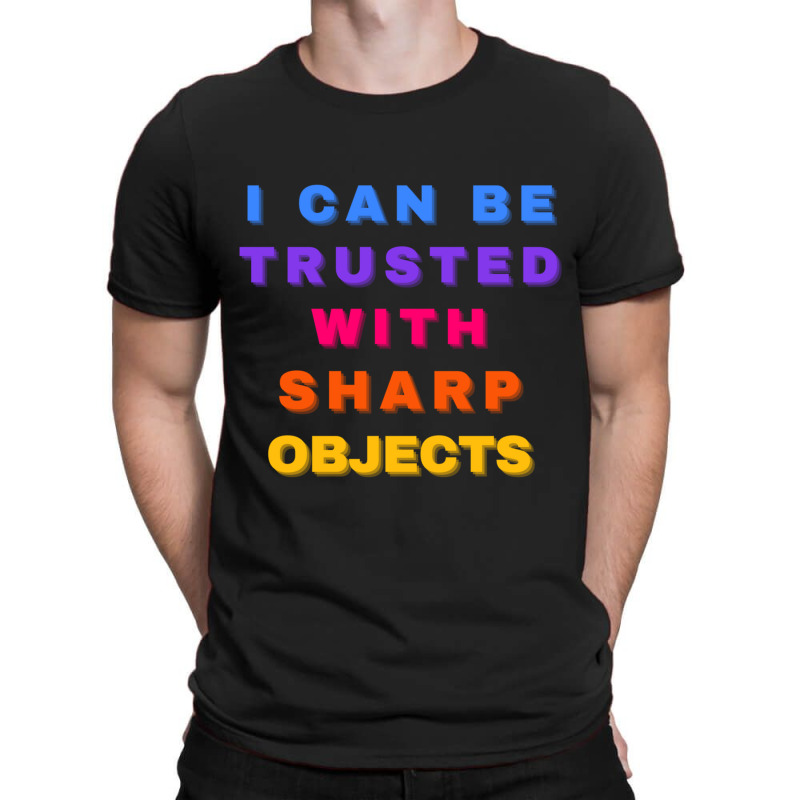 I Can Be Trusted With Sharp Objects T-shirt | Artistshot