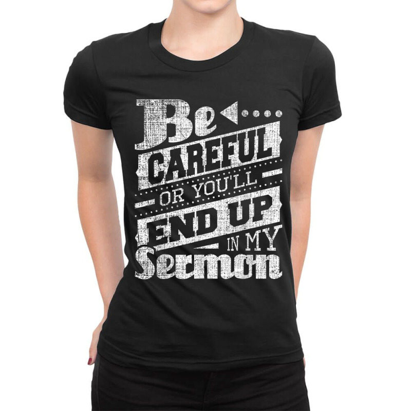 Be Careful Or You'll End Up In My Sermon Pastor Preacher Ladies Fitted T-Shirt by CruzChapman | Artistshot