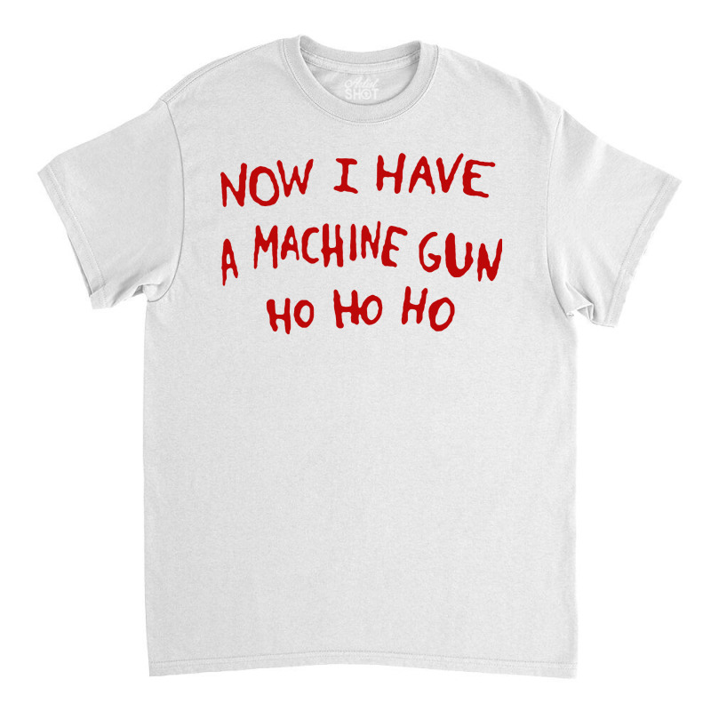 Now I Have A Machine Gun Ho Ho Ho Classic T-shirt | Artistshot