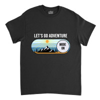 Let's Go Adventure Mode Shirt Classic T-shirt | Artistshot