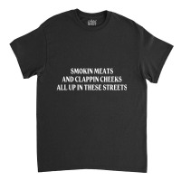 Smokin Meats And Clappin Cheeks All Up In These Streets Classic T-shirt | Artistshot