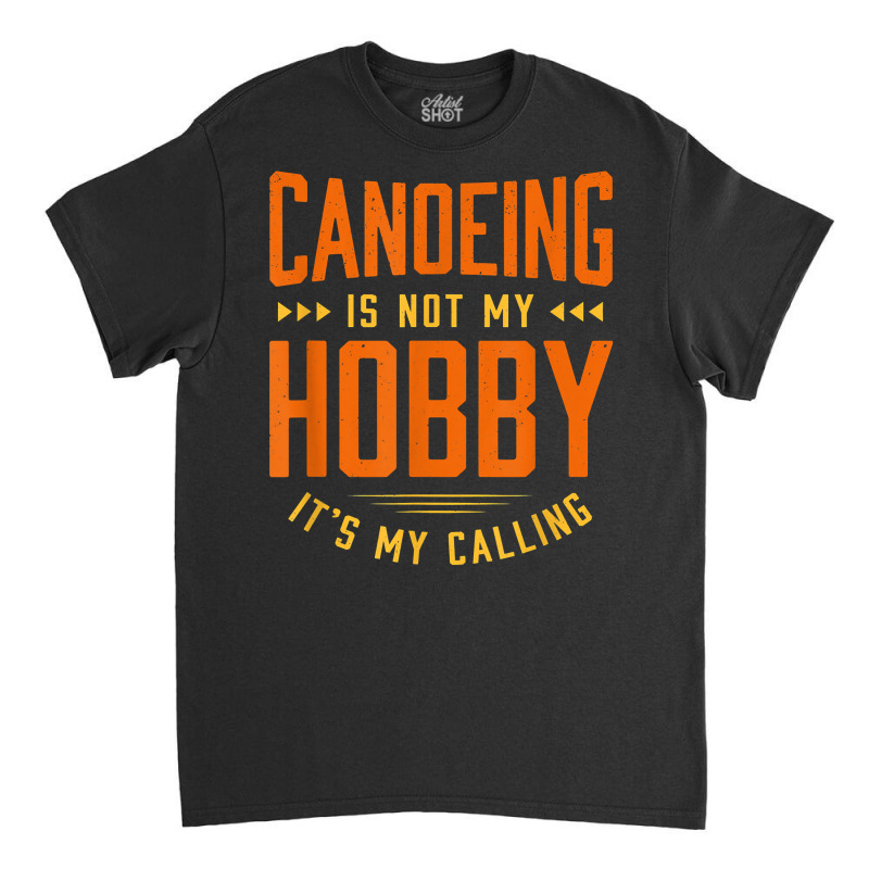 Canoeing Is Not My Hobby Sayings Funny Quotes Humor Canoe T Shirt Classic T-shirt | Artistshot