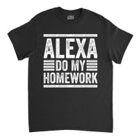 Alexa Do My Homework School Student Joke Internet Classic T-shirt | Artistshot