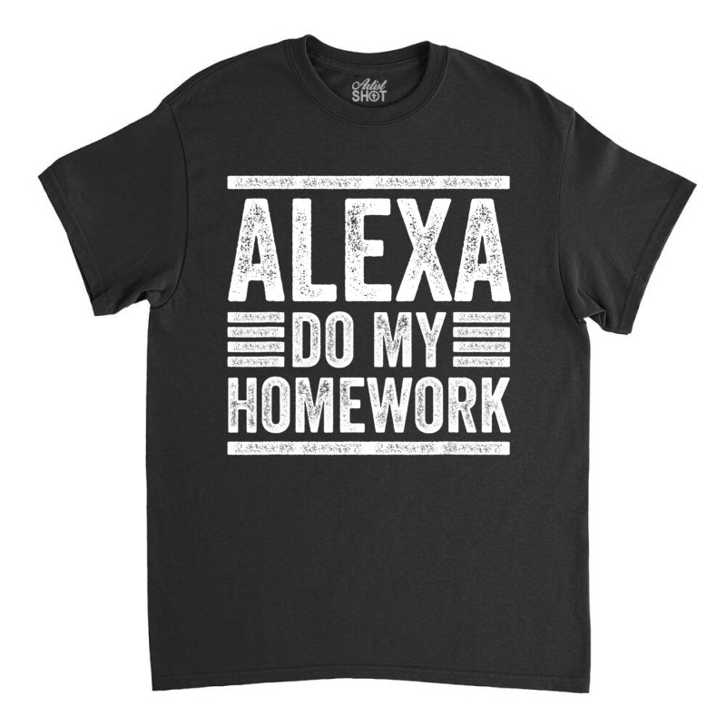 Alexa Do My Homework School Student Joke Internet Classic T-shirt | Artistshot