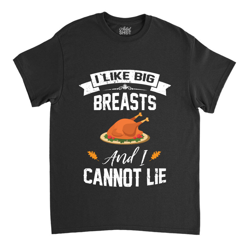 Thanksgiving Turkey I Like Big Breasts Happy Thanksgiving Classic T-shirt | Artistshot