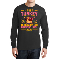 Thanksgiving Turkey I Put A Turkey In That Oven Roasting Until 2022_ Long Sleeve Shirts | Artistshot