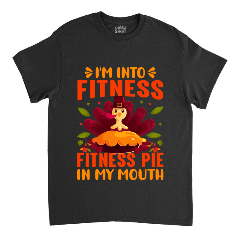 Thanksgiving Turkey I'm Into Fitness Fitness Pie In My Mouth Classic T-shirt | Artistshot