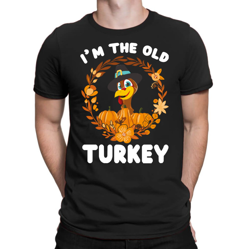 Thanksgiving Turkey I'm The Old Turkey Funny Turkey Day Gift T-shirt | Artistshot