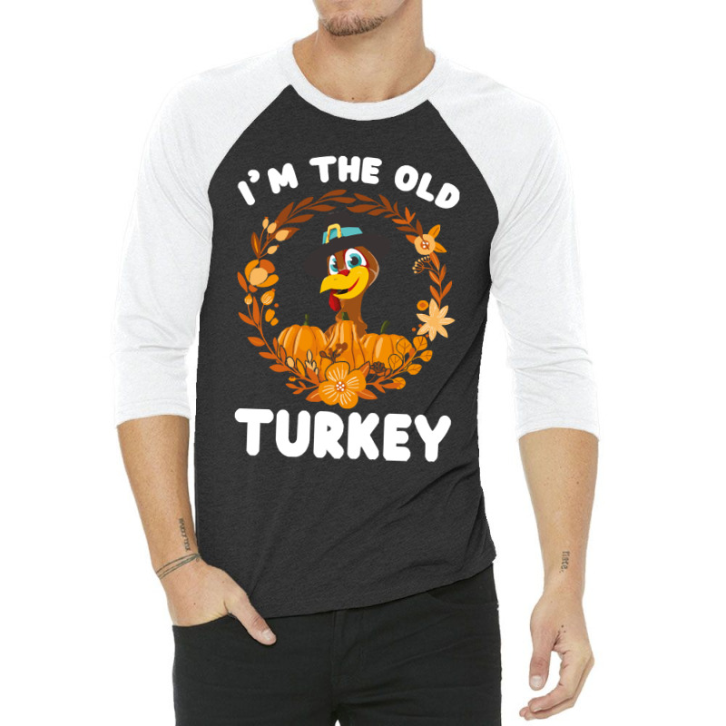 Thanksgiving Turkey I'm The Old Turkey Funny Turkey Day Gift 3/4 Sleeve Shirt | Artistshot