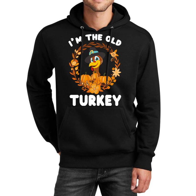 Thanksgiving Turkey I'm The Old Turkey Funny Turkey Day Gift Unisex Hoodie | Artistshot