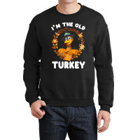 Thanksgiving Turkey I'm The Old Turkey Funny Turkey Day Gift Crewneck Sweatshirt | Artistshot