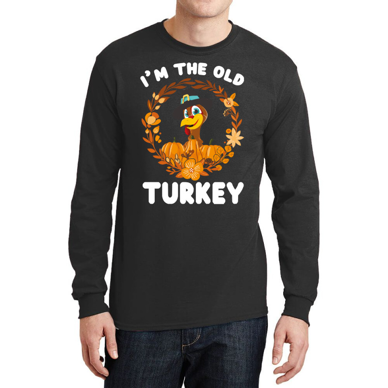 Thanksgiving Turkey I'm The Old Turkey Funny Turkey Day Gift Long Sleeve Shirts | Artistshot