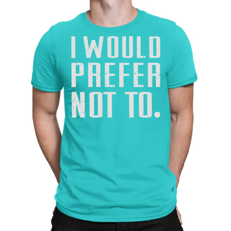 I Would Prefer Not To T-shirt | Artistshot