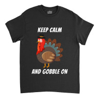 Thanksgiving Turkey Keep Calm And Gobble On Classic T-shirt | Artistshot