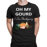 Thanksgiving Turkey Oh My Ground I Love Thanksgiving T-shirt | Artistshot