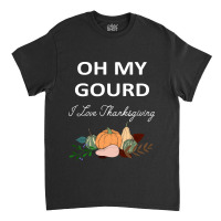 Thanksgiving Turkey Oh My Ground I Love Thanksgiving Classic T-shirt | Artistshot