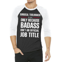 Surgical Toolmaker Because Badass Isn't A Job Title 3/4 Sleeve Shirt | Artistshot